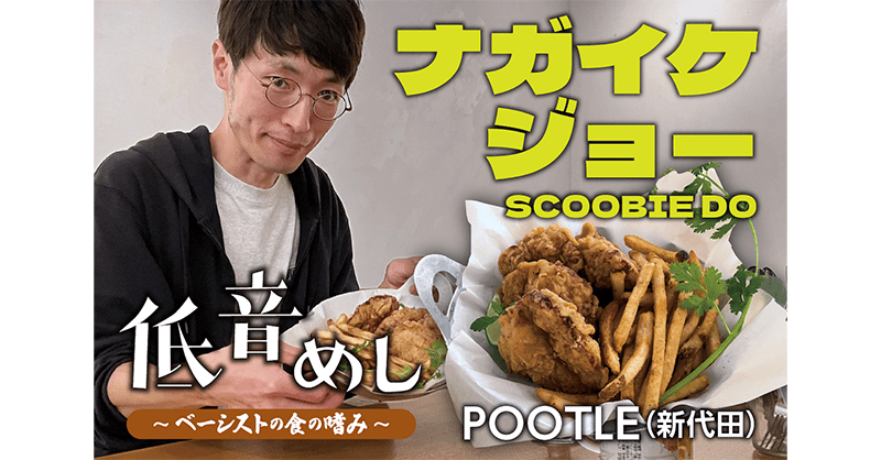 低音めし】ナガイケジョー （SCOOBIE DO）が愛する、POOTLE